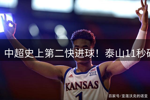 中超史上第二快进球！泰山11秒破门创纪录 仅次吉翔7秒神迹