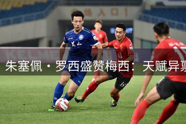 朱塞佩·罗西盛赞梅西：天赋异禀，热爱足球的典范